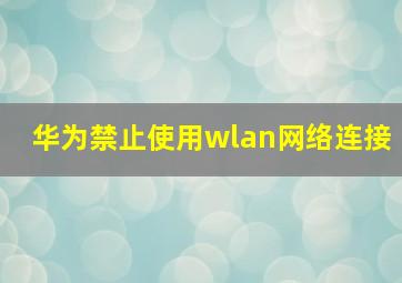 华为禁止使用wlan网络连接