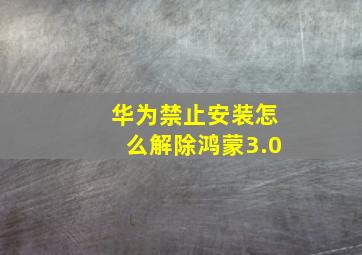 华为禁止安装怎么解除鸿蒙3.0