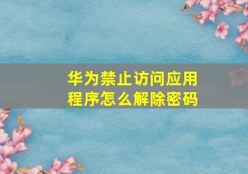 华为禁止访问应用程序怎么解除密码