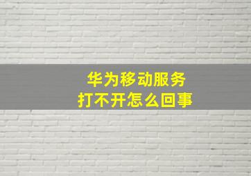 华为移动服务打不开怎么回事