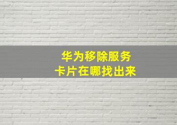 华为移除服务卡片在哪找出来