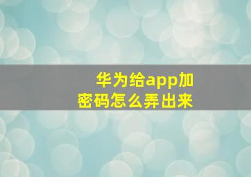 华为给app加密码怎么弄出来