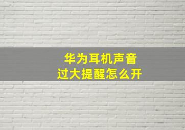 华为耳机声音过大提醒怎么开