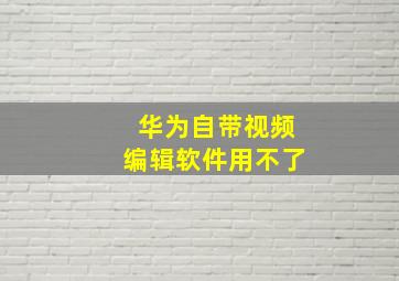 华为自带视频编辑软件用不了