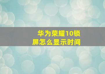 华为荣耀10锁屏怎么显示时间