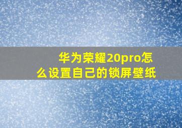 华为荣耀20pro怎么设置自己的锁屏壁纸