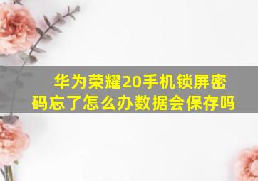 华为荣耀20手机锁屏密码忘了怎么办数据会保存吗