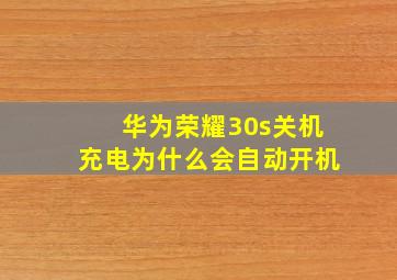 华为荣耀30s关机充电为什么会自动开机