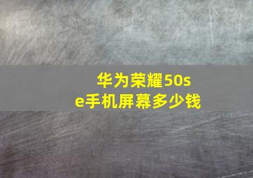 华为荣耀50se手机屏幕多少钱