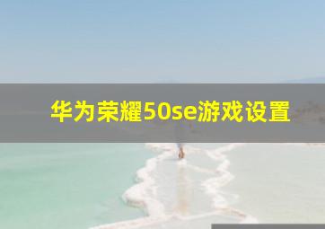 华为荣耀50se游戏设置