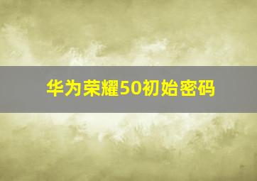 华为荣耀50初始密码