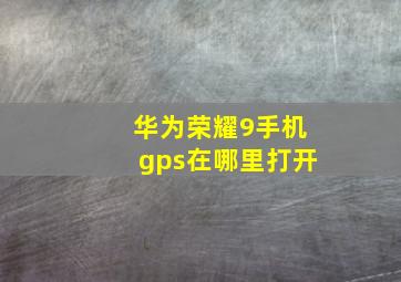 华为荣耀9手机gps在哪里打开