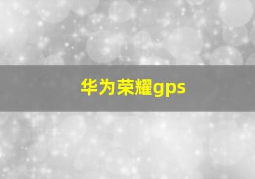 华为荣耀gps