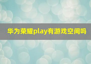 华为荣耀play有游戏空间吗