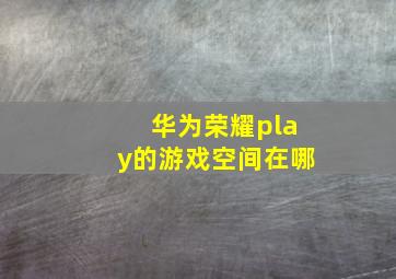 华为荣耀play的游戏空间在哪