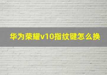 华为荣耀v10指纹键怎么换