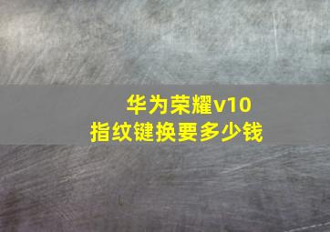 华为荣耀v10指纹键换要多少钱