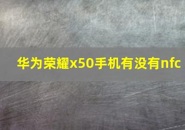 华为荣耀x50手机有没有nfc