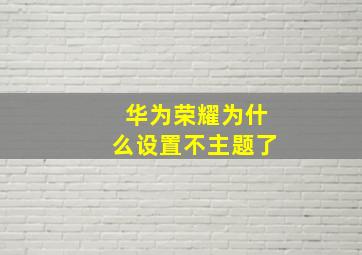 华为荣耀为什么设置不主题了