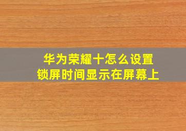 华为荣耀十怎么设置锁屏时间显示在屏幕上