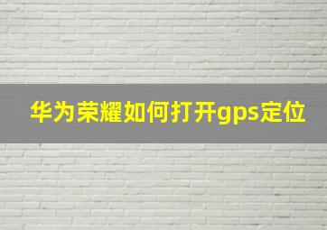 华为荣耀如何打开gps定位