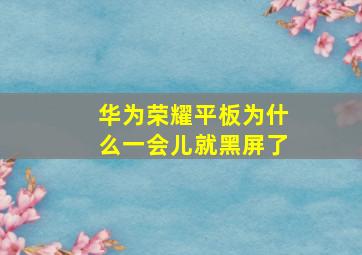 华为荣耀平板为什么一会儿就黑屏了