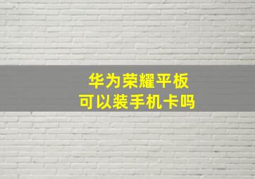 华为荣耀平板可以装手机卡吗