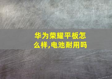 华为荣耀平板怎么样,电池耐用吗