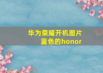 华为荣耀开机图片蓝色的honor