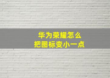 华为荣耀怎么把图标变小一点