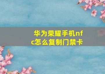 华为荣耀手机nfc怎么复制门禁卡