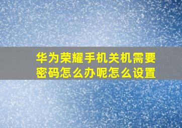 华为荣耀手机关机需要密码怎么办呢怎么设置