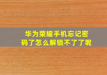 华为荣耀手机忘记密码了怎么解锁不了了呢