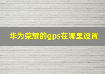 华为荣耀的gps在哪里设置