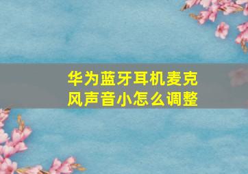 华为蓝牙耳机麦克风声音小怎么调整