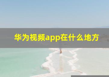 华为视频app在什么地方