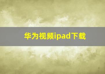 华为视频ipad下载