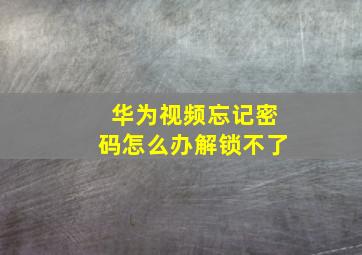 华为视频忘记密码怎么办解锁不了