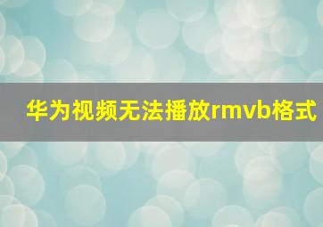 华为视频无法播放rmvb格式