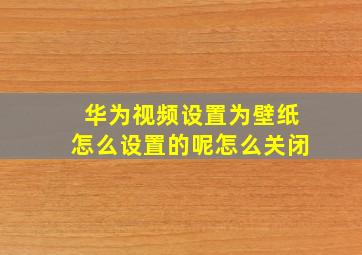 华为视频设置为壁纸怎么设置的呢怎么关闭