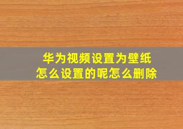 华为视频设置为壁纸怎么设置的呢怎么删除