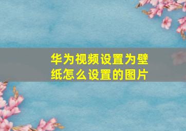 华为视频设置为壁纸怎么设置的图片