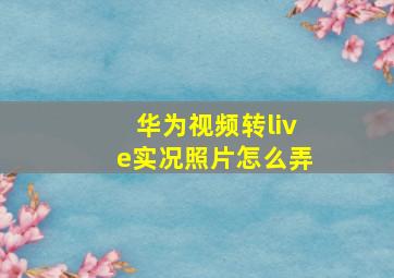 华为视频转live实况照片怎么弄