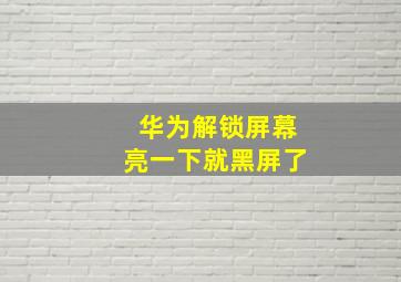 华为解锁屏幕亮一下就黑屏了