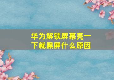 华为解锁屏幕亮一下就黑屏什么原因