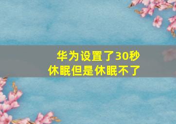 华为设置了30秒休眠但是休眠不了