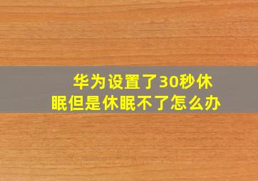 华为设置了30秒休眠但是休眠不了怎么办