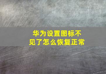 华为设置图标不见了怎么恢复正常