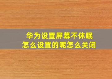 华为设置屏幕不休眠怎么设置的呢怎么关闭