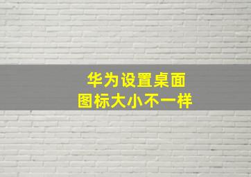 华为设置桌面图标大小不一样